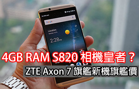 4GB S820 相機皇者？ZTE Axon 7 旗艦新機旗艦價，網友點睇？