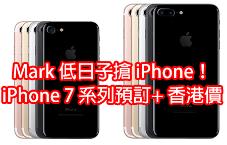 Mark 低日子搶 iPhone！iPhone 7 系列 預訂 + 香港賣價！