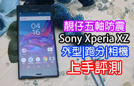 靚仔五軸防震！Sony Xperia XZ 外型、跑分、相機評測