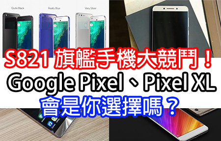 S821 旗艦手機大競鬥！Google Pixel、Pixel XL 會是你選擇嗎？