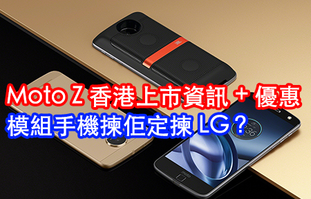 即睇 Moto Z 香港上市資訊 + 優惠！模組手機揀佢定揀 LG？