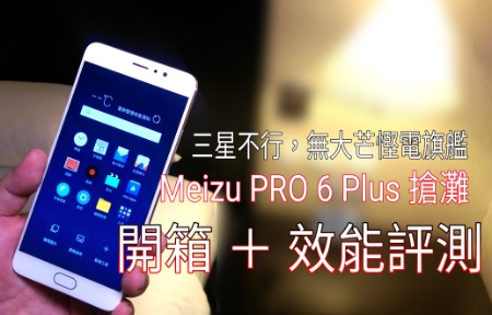 高效、唔熱 ＋ 大芒！三星無行 Meizu Pro 6 Plus 上位：開箱 ＋ 評測