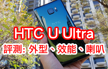 再上手，睇真啲！HTC U Ultra 評測: 外型 + 效能 + 喇叭