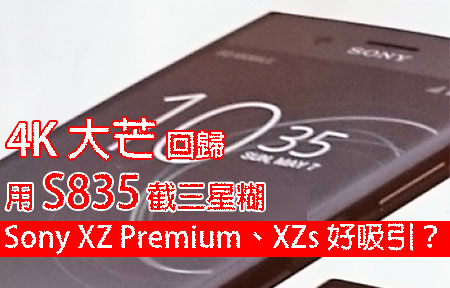 4K 芒回歸！用 S835 截三星糊！Sony XZ Premium、XZs 好吸引？