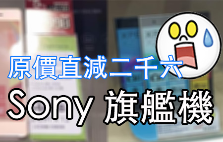 嘩! Sony 旗艦直減 $2600 ! 2017 焦點新機香港發佈有期