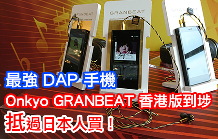 最強 DAP 手機！Onkyo GRANBEAT 到埗，抵過日本