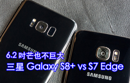 外觀比較!  Galaxy S8、S8+  VS Galaxy S7 edge