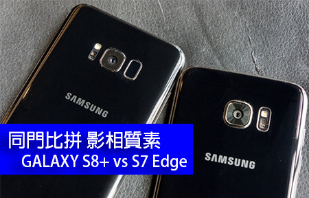 評測：Samsung GALAXY  S8 vs S7 Edge  影相拼差別