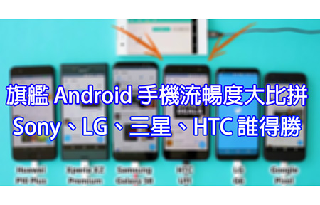 Android 旗艦手機流暢度比拼！Sony、HTC、三星、LG 誰勝