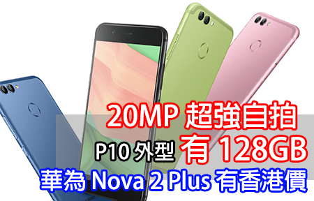 20MP 超強自拍！ 有 128GB！華為 Nova 2 Plus 香港價，貴不貴？