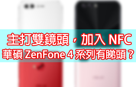挑機 iPhone 7+ 大玩雙鏡頭！華碩 ZenFone 4 系列加入 NFC 有睇頭？