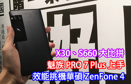 X30、S660 大比拼！魅族 PRO 7 Plus 評測，鬥華碩 ZenFone 4