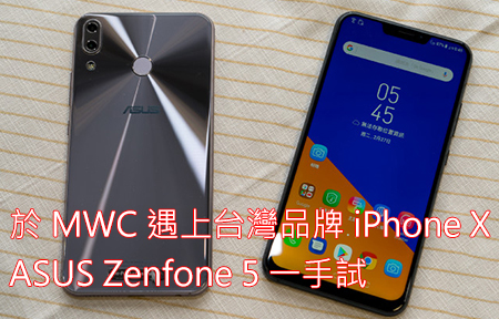 於 MWC 遇上台灣品牌 iPhone X! ASUS Zenfone 5 一手試