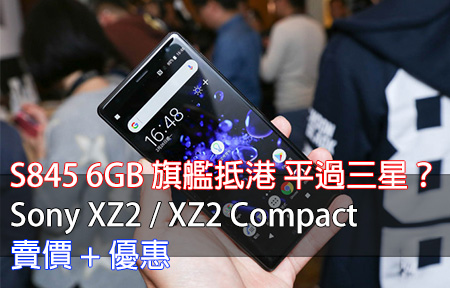 S845 6GB 旗艦抵港 平過三星？Sony XZ2 / XZ2 Compact 賣價 + 優惠