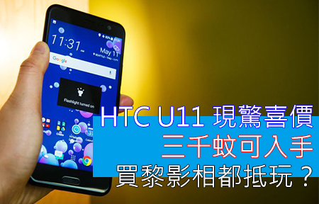 HTC U11 現驚喜價！三千蚊可入手，買黎影相都抵玩？