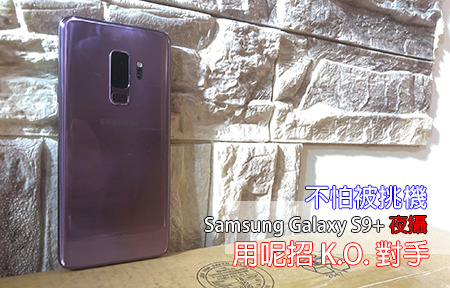 不怕被挑機！Samsung Galaxy S9+ 夜攝，用呢招 K.O. 對手