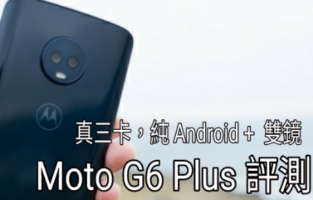 真 3 卡，純 Android 體驗！識貨先會玩嘅 Moto G6 Plus 評測-ePrice.HK