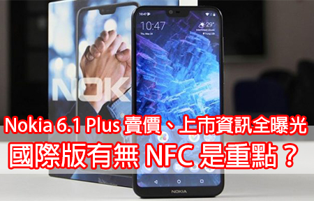Nokia 6.1 Plus 賣價、上市資訊全曝光！國際版有無 NFC 是重點？