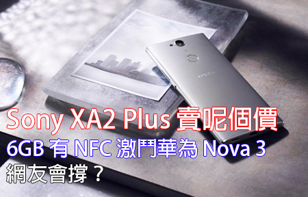 Sony XA2 Plus 賣呢個價！6GB 有 NFC 激鬥華為 Nova 3