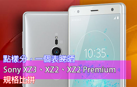點樣分，一個表睇晒！Sony Xperia XZ3、XZ2、XZ2 Premium 規格比較