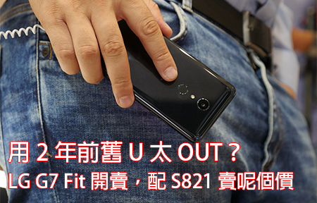 用 2 年前舊 U 太 OUT？LG G7 Fit 開賣，配 S821 賣呢個價