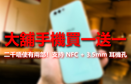 必搶！大舖手機清貨 二千唔使有兩部！支持 NFC + 3.5mm 耳機孔