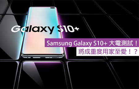 Samsung Galaxy S10+ 大電測試！將成重度用家至愛！？