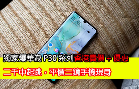獨家爆華為 P30 系列香港賣價 + 優惠！二千中起跳，平價三鏡手機現身！
