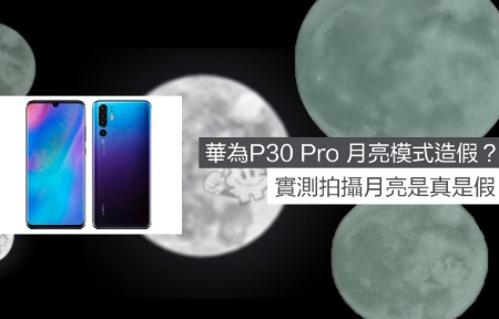 華為 P30 Pro 月亮模式造假？實測拍攝月亮是真是假