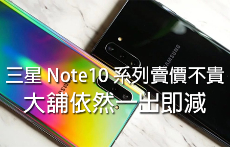 三星 Galaxy Note10 / Note10+ 賣價不貴，大舖依然一出即減？