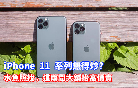 iPhone 11 系列無得炒? 水魚照搵，呢兩間大舖抬高價嚟賣-ePrice.HK