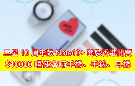 三星 10 周年版 Note10+ 套裝香港開賣！$10000 唔使齊哂手機、手錶、耳機