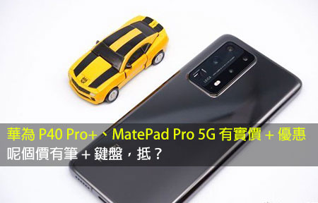 華為 P40 Pro+、MatePad Pro 5G 有賣價 + 優惠！呢個價點睇？