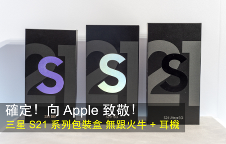 確定！向 Apple 致敬！三星 S21 系列包裝盒 無跟火牛 + 耳機