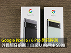 Google Pixel 6 / 6 Pro 開箱評測！外觀靚仔前衛！自家 U 拍得住 S888