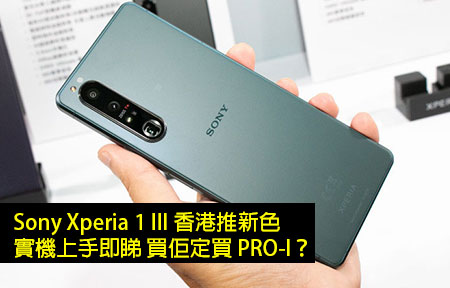 Sony Xperia 1 III 香港推新色！實機上手即睇 買佢定買 PRO-I？