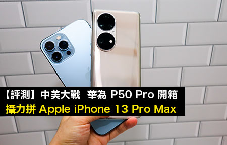 【評測】中美大戰！華為 P50 Pro 開箱 攝力拼 Apple iPhone 13 Pro Max