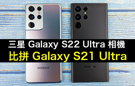三星 Galaxy S22 Ultra 相機功能實測 PK S21 Ultra