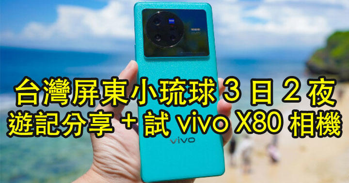 帶着 vivo X80 旅行兼試相機！台灣屏東小琉球 3 日 2 夜之旅遊記分享