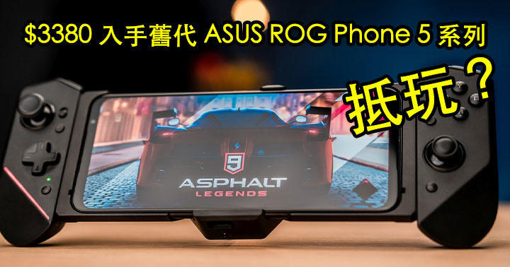 $3380 入手舊代 ASUS ROG Phone 5 系列！呢個價錢值得入手？