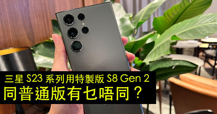 三星 S23 系列用特製版 S8 Gen 2 處理器，同普通版有乜唔同？