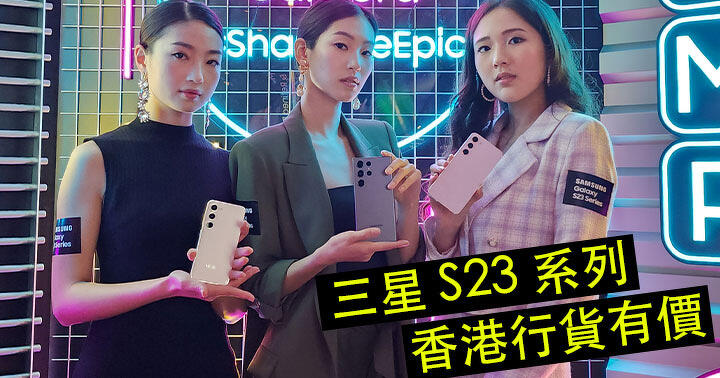 三星 Galaxy S23 系列 香港上市時間與售價正式公佈！平咗定貴咗？