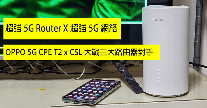 超強 5G Router X 超強 5G 網絡商！OPPO 5G CPE T2 x CSL 大戰三大路由器對手