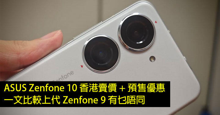 ASUS Zenfone 10 Hong Kong selling price + pre-sale promotion! What is the difference between the previous generation Zenfone 9 in this article!  -ePrice.HK