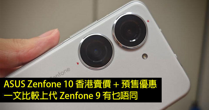 ASUS Zenfone 10 香港賣價 + 預售優惠！一文比較上代 Zenfone 9 有乜唔同！