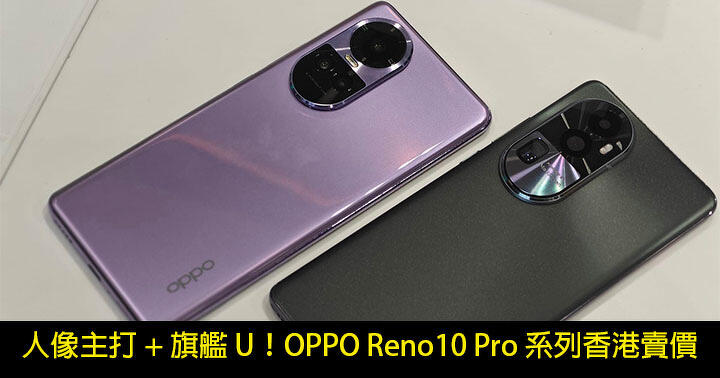 人像拍攝係重點！OPPO Reno10 Pro 系列手機推出！有旗艦 U！低至四千有找