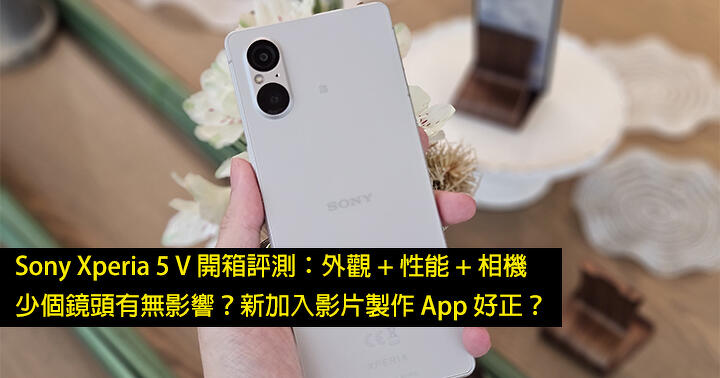 Sony Xperia 5 V 開箱評測：外觀 + 性能 + 相機！少個鏡頭有無影響？新加入影片製作 App 好正？