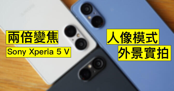 兩倍變焦＋人像模式！Sony Xperia 5 V 外景實拍 影得係靚架喎