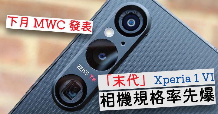下月底 MWC 發表   末代 Xperia 1 VI 相機規格率先爆