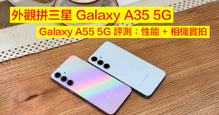 外觀拼三星 Galaxy A35 5G！Galaxy A55 5G 評測：性能 + 相機實拍